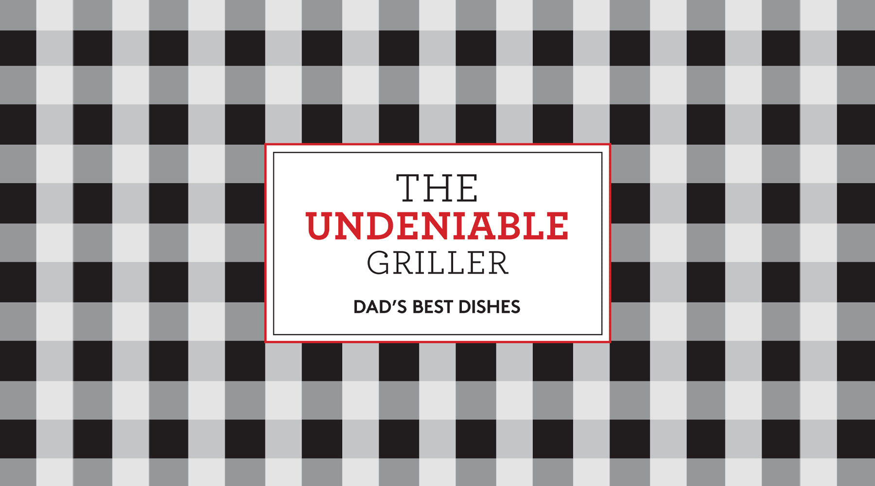 THE UNDENIABLE GRILLER: Dad's Best Recipes