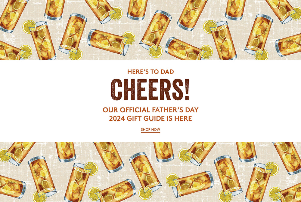 HERE'S TO DAD! CHEERS! OUR OFFICIAL FATHER'S DAY 2024 GIFT GUIDE IS HERE! SHOP NOW! 
